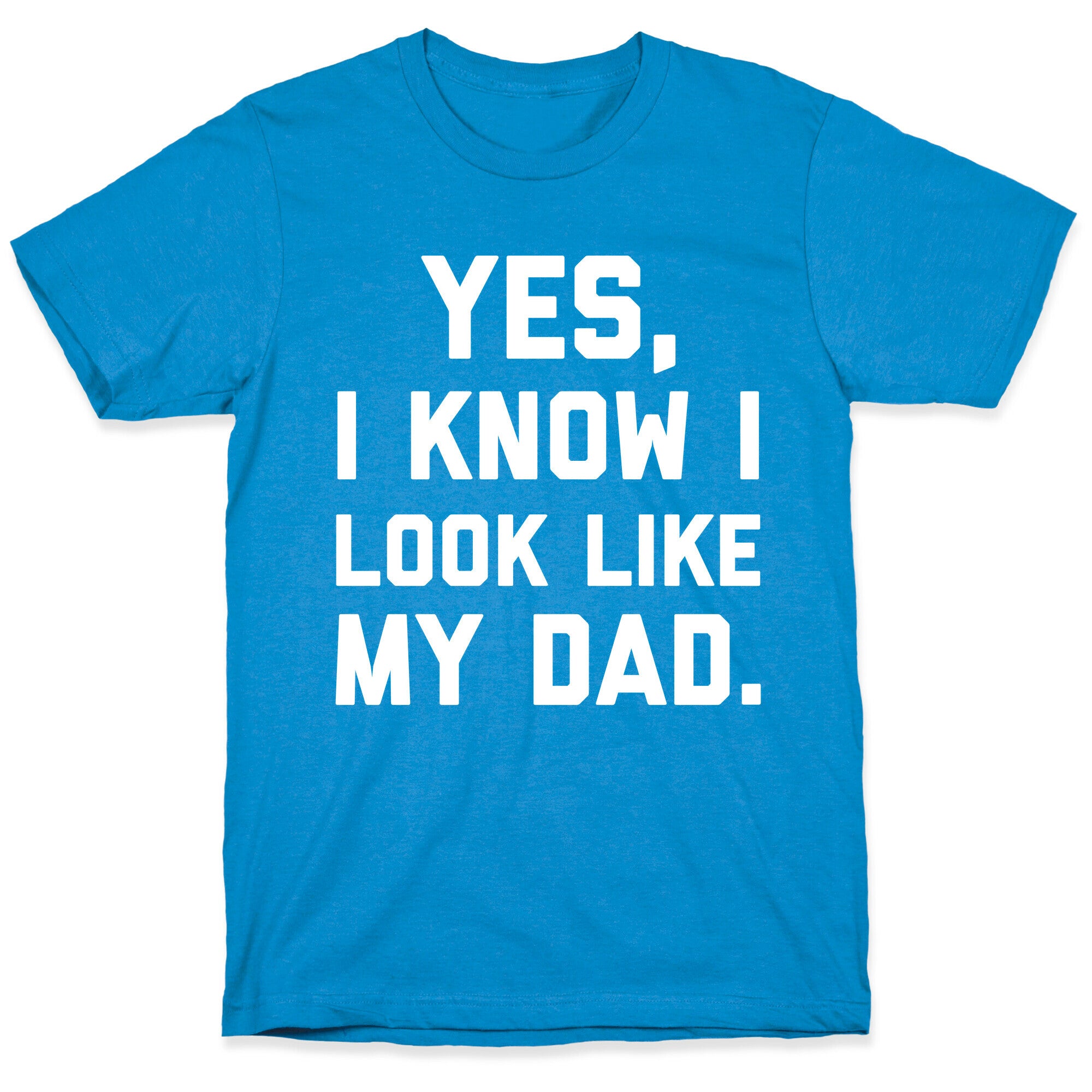 Yes, I Know I Look Like My Dad. T-Shirt
